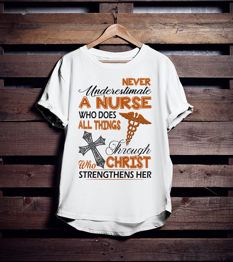 Never Underestimate A Nurse Who Does All Things Through Christ Who Strengthens Her T-Shirt