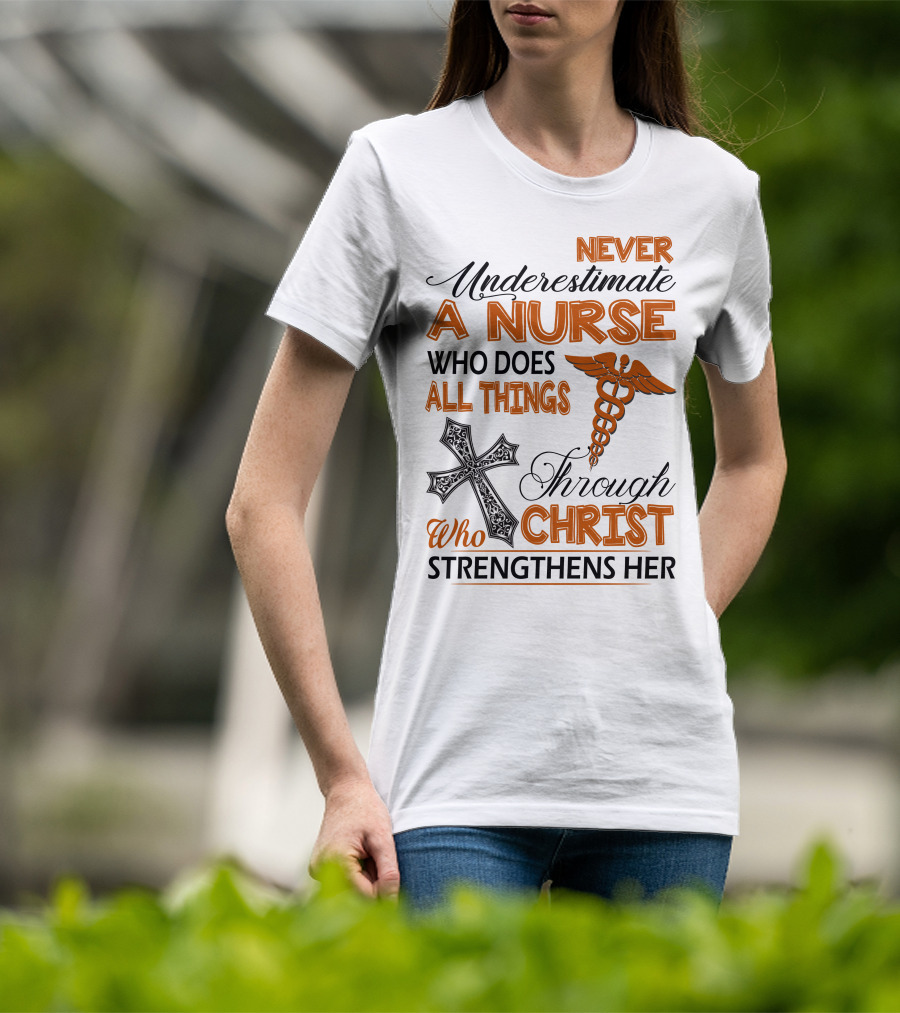 Never Underestimate A Nurse Who Does All Things Through Christ Who Strengthens Her T-Shirt