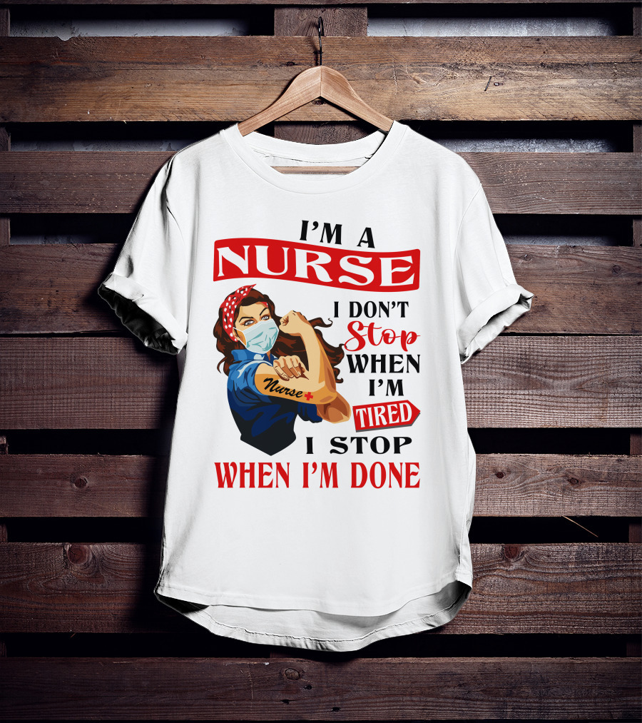 I'm A Nurse I Don't Stop When I'm Tired I Stop When I'm Done T-Shirt