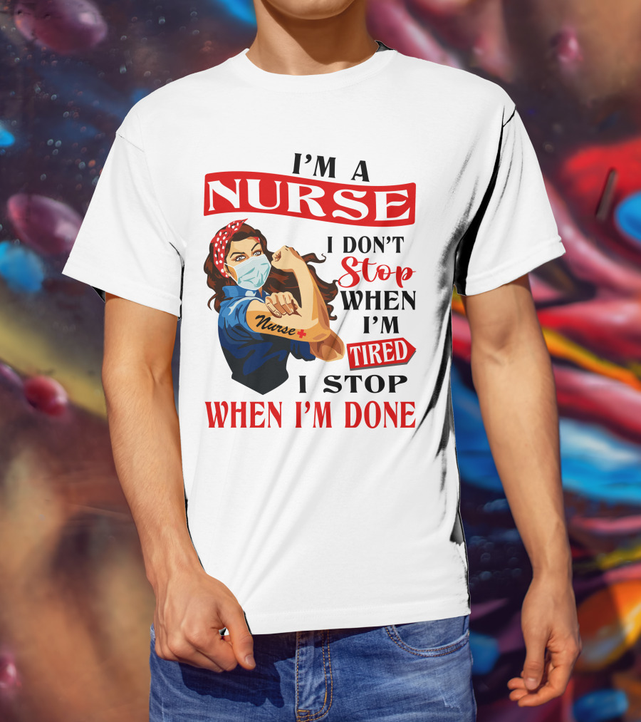 I'm A Nurse I Don't Stop When I'm Tired I Stop When I'm Done T-Shirt