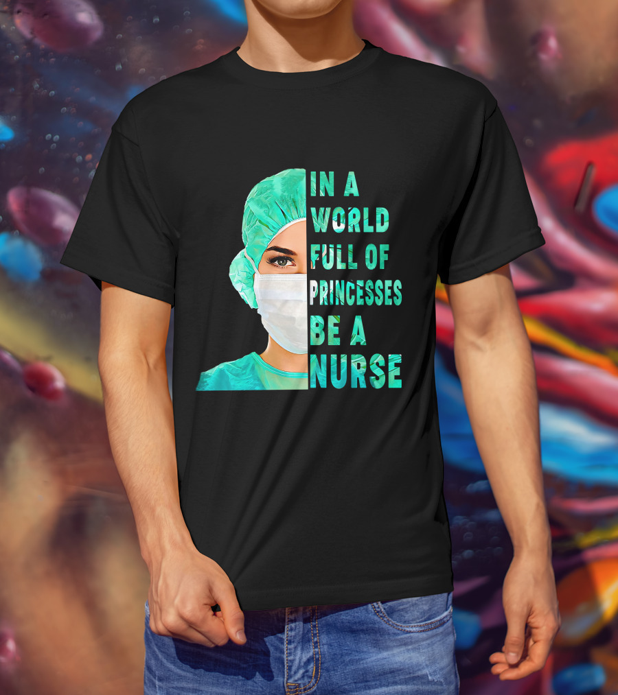 In A World Full Of Princesses Be A Nurse T-Shirt