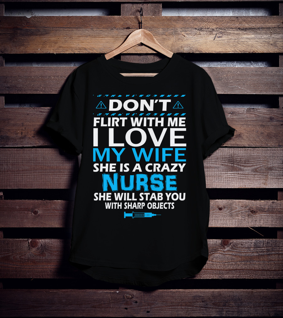 Don't Flirt With ME I Love My Wife She Is A Crazy Nurse She Will Stab You With Sharp Objects T-Shirt