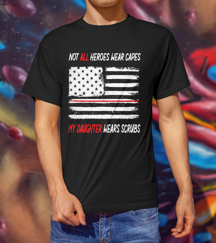 Not All Heroes Wear Capes My Daughter Wears Scrubs American Flag Red Line T-Shirt