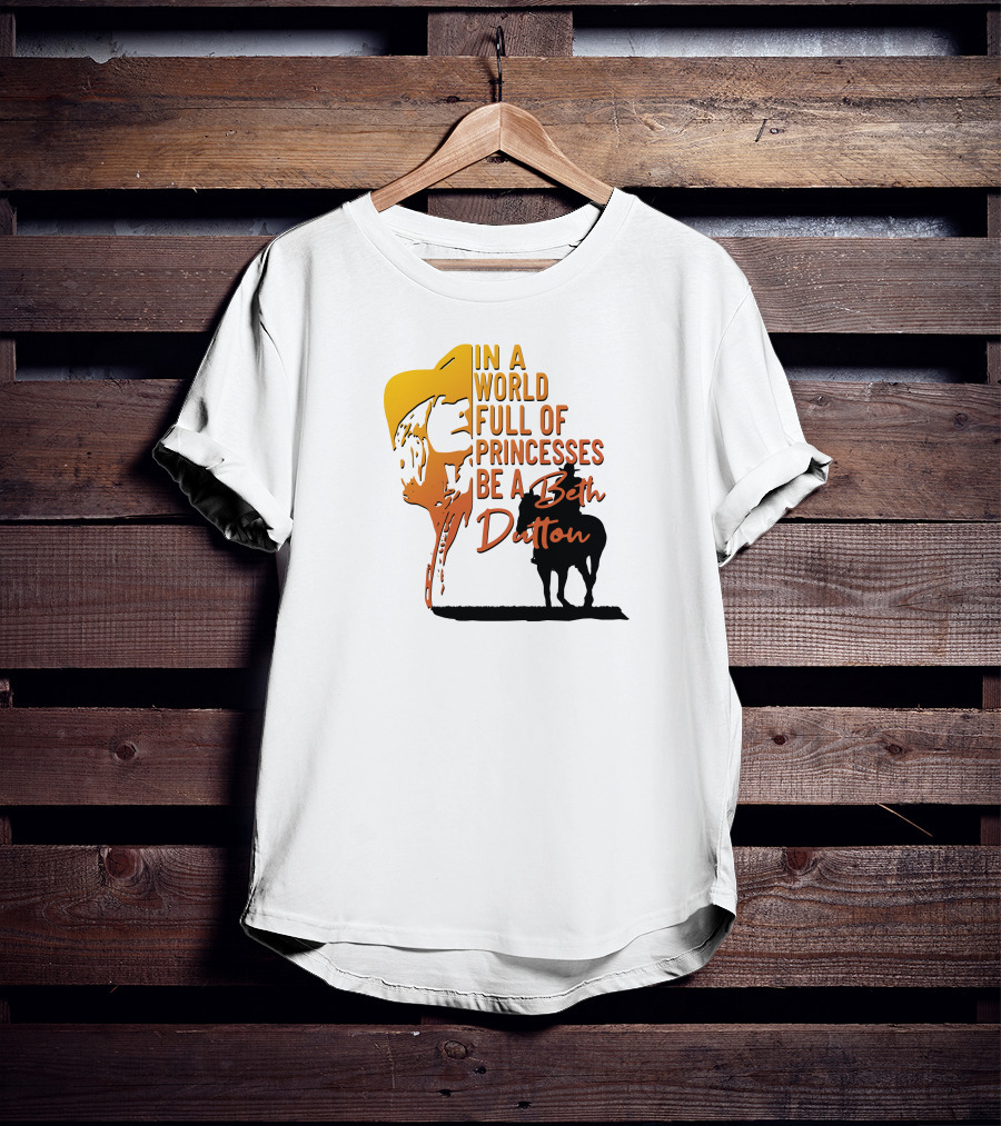 In A World Full Of Princesses Be A Beth Dutton T-Shirt