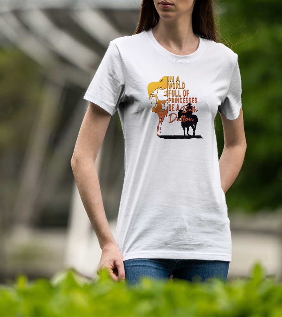 In A World Full Of Princesses Be A Beth Dutton T-Shirt