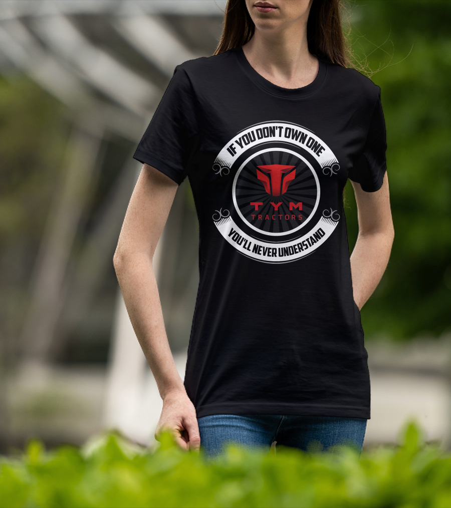 If You Don't Own One You'll Never Understand TYM Tractors T-Shirt