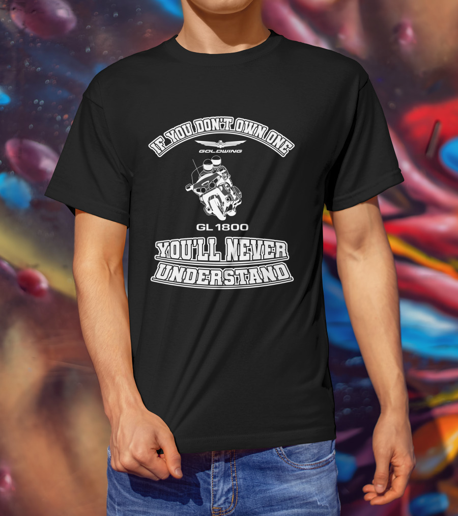 If You Don't Own One Goldwing GL1800 You'll Never Understand T-Shirt