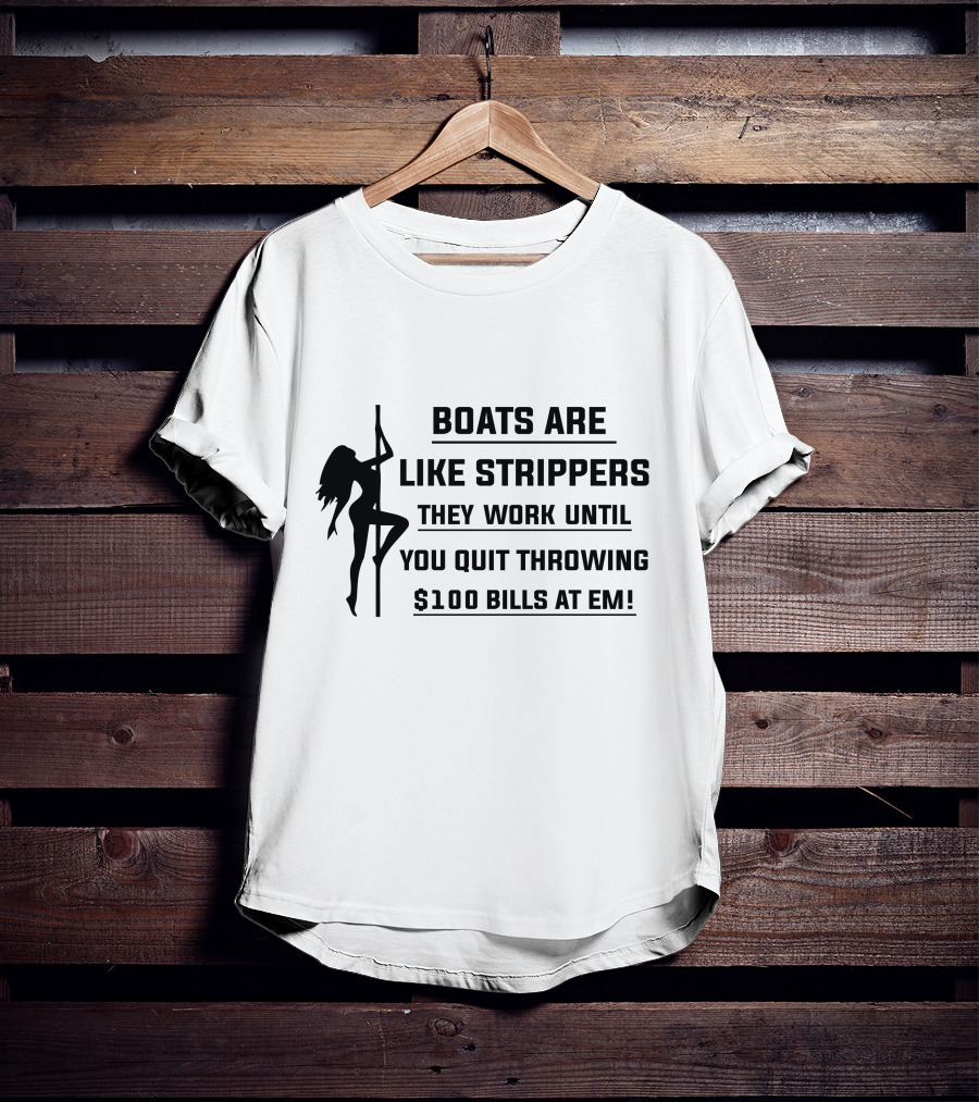 Boats Are Like Strippers They Work Until You Quit Throwing $100 Bills At Em T-Shirt