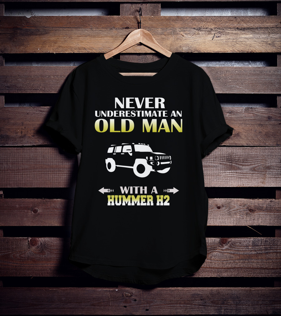 NEVER UNDERESTIMATE AN OLD MAN WITH A HUMMER H2 T-Shirt