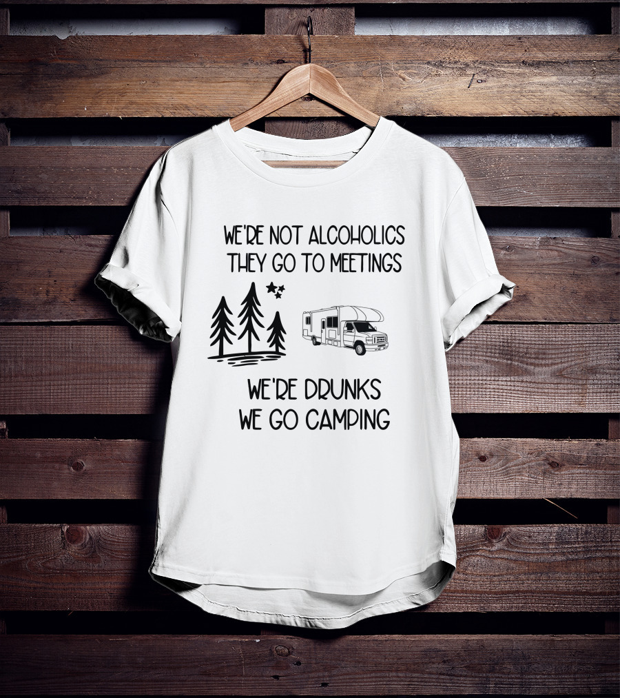 We're Not Alcoholics They Go To Meetings We're Drunks We Go Camping With RV And Trees T-Shirt