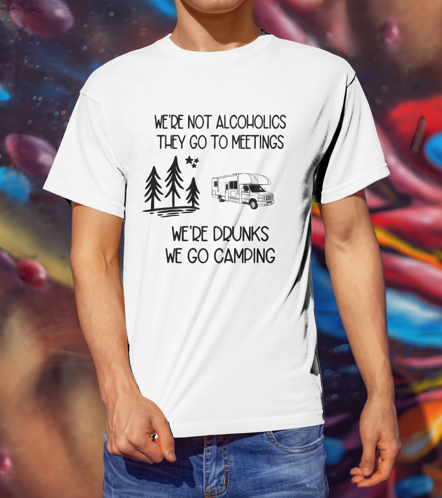 We're Not Alcoholics They Go To Meetings We're Drunks We Go Camping With RV And Trees T-Shirt