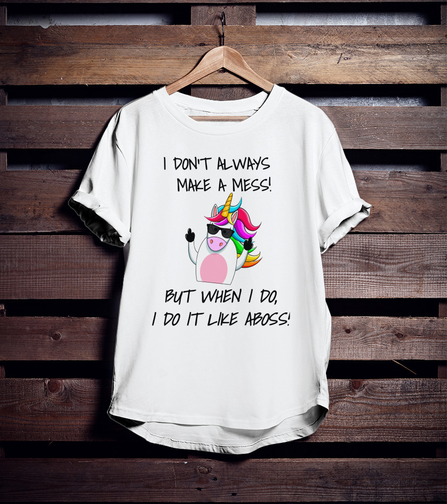 I Don't Always Make A Mess But When I Do I Do It Like A Boss Unicorn T-Shirt