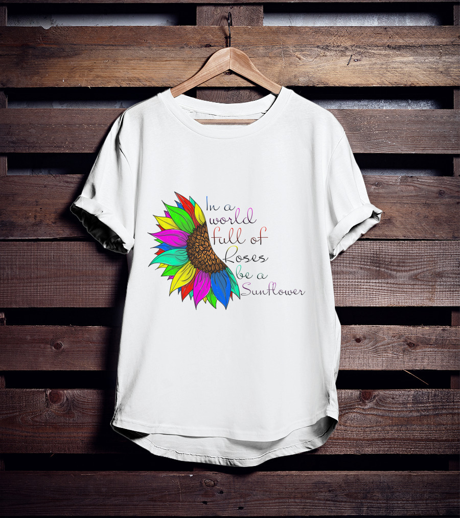 In A World Full Of Roses Be A Sunflower Vibrant Colorful Blooms T-Shirt