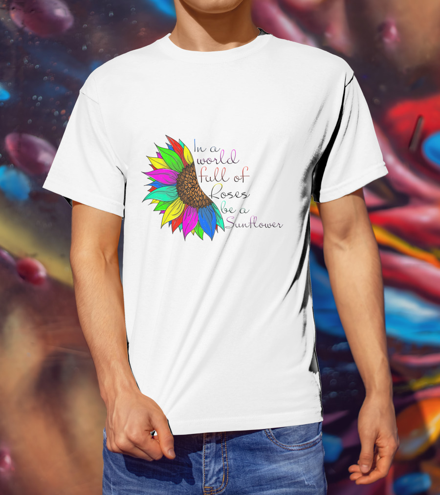 In A World Full Of Roses Be A Sunflower Vibrant Colorful Blooms T-Shirt