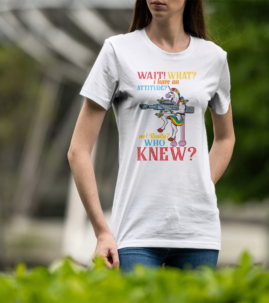 WAIT WHAT? I Have An Attitude No Really? Who KNEW? T-Shirt