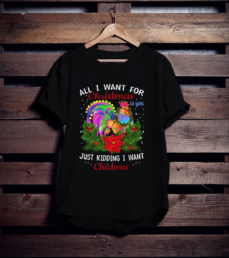 All I Want For Christmas Is You Just Kidding I Want Chickens T-Shirt