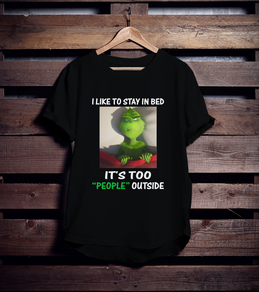 I Like To Stay In Bed It's Too People Outside Grinch Christmas T-Shirt