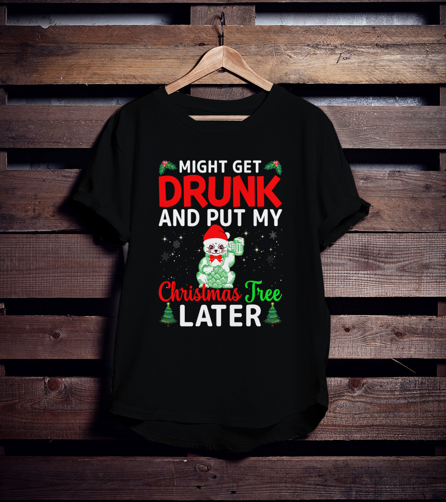 Might Get Drunk And Put My Christmas Tree Later T-Shirt