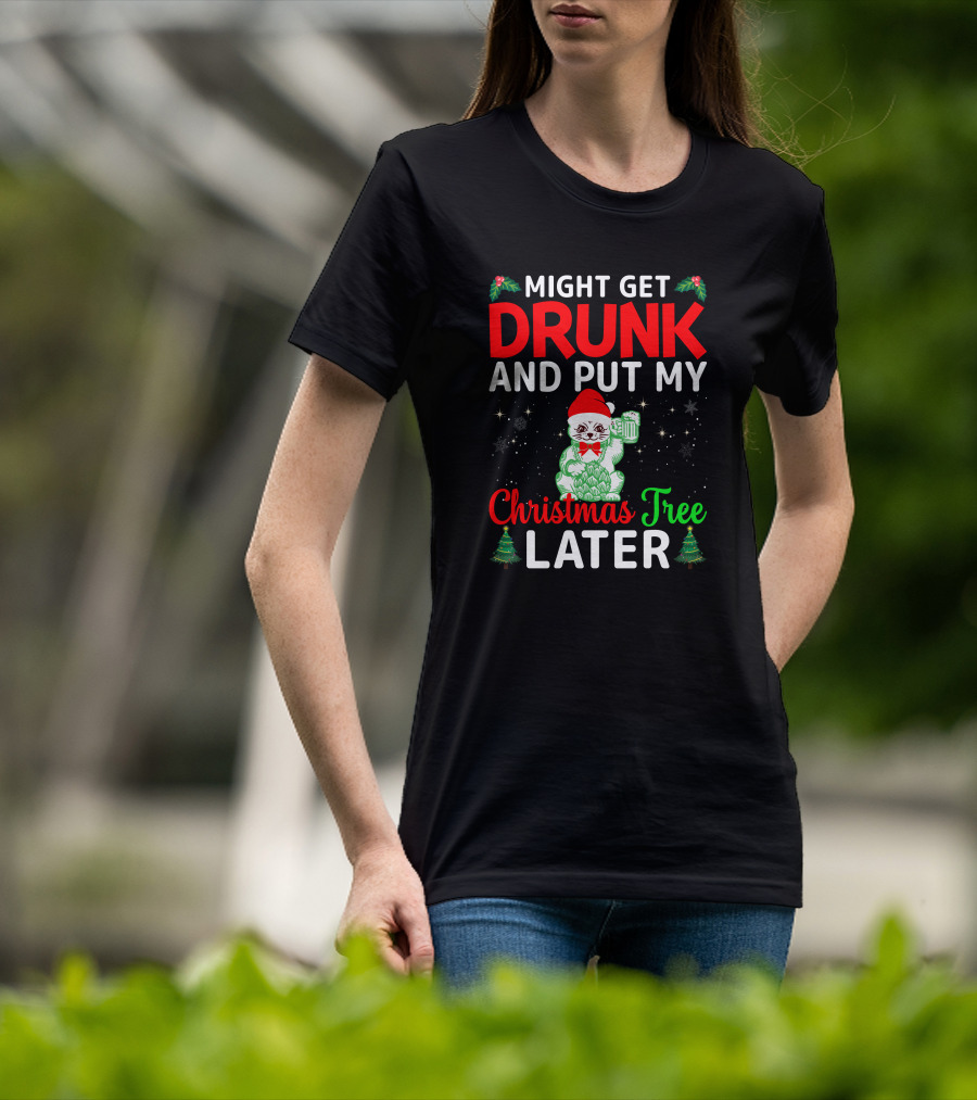 Might Get Drunk And Put My Christmas Tree Later T-Shirt
