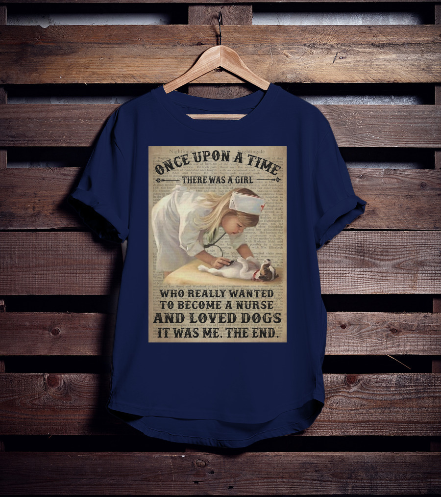 Once Upon A Time There Was A Girl Who Really Wanted To Become A Nurse And Loved Dogs It Was Me The End T-Shirt