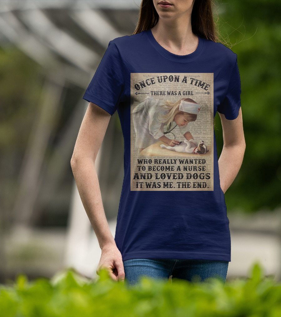 Once Upon A Time There Was A Girl Who Really Wanted To Become A Nurse And Loved Dogs It Was Me The End T-Shirt