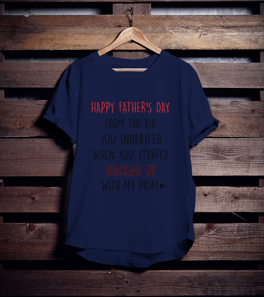 Happy Father's Day From The Kid You Inherited When You Started Shacking Up With My Mom T-Shirt
