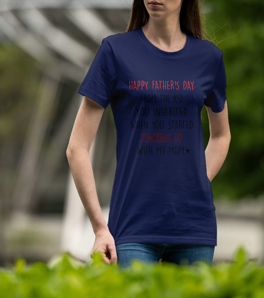 Happy Father's Day From The Kid You Inherited When You Started Shacking Up With My Mom T-Shirt