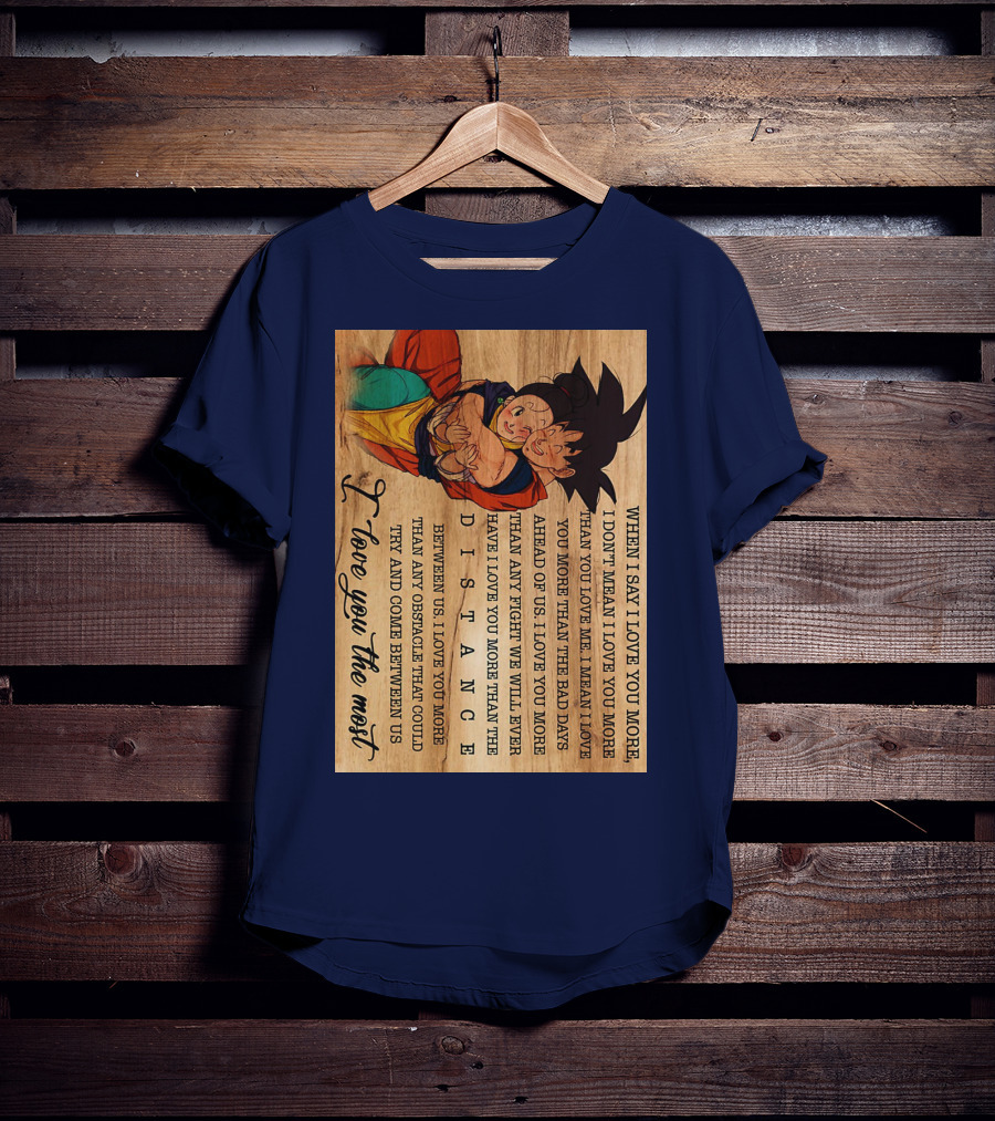 Son Goku And Chichi When I Say I Love You More I Love You The Most Distance Between Us T-Shirt
