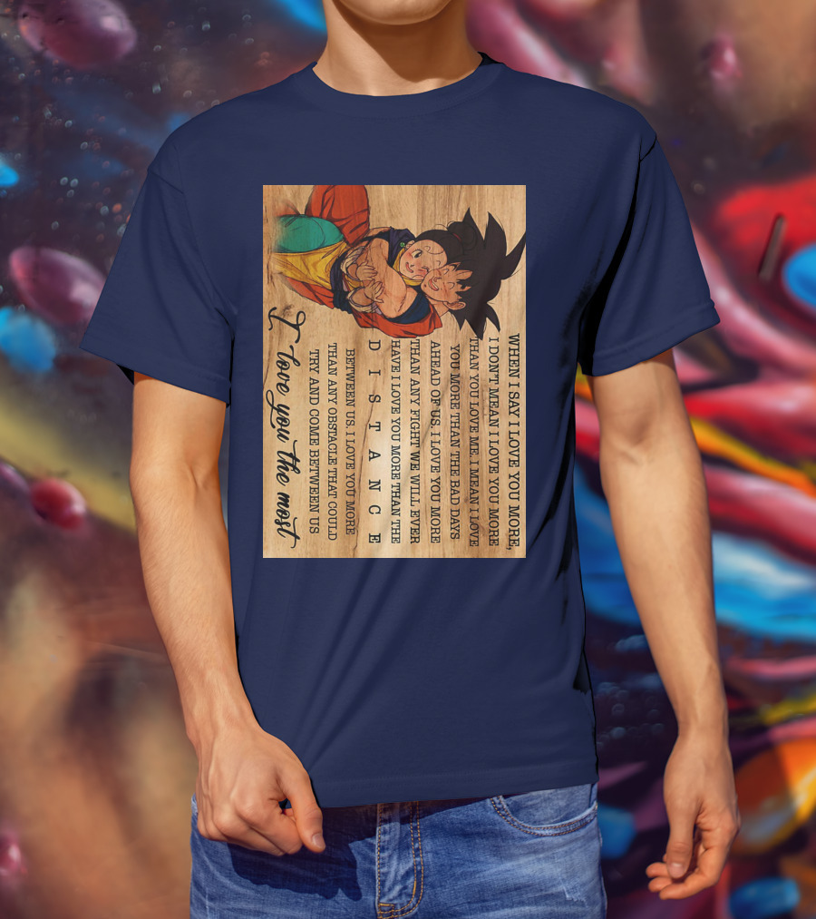 Son Goku And Chichi When I Say I Love You More I Love You The Most Distance Between Us T-Shirt