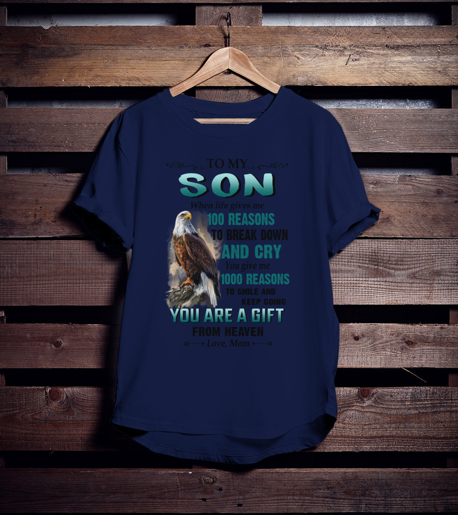 To My Son When Life Gives Me 100 Reasons To Break Down And Cry You Give Me 1000 Reasons To Smile And Keep Going You Are A Gift From Heaven Love Mom T-Shirt