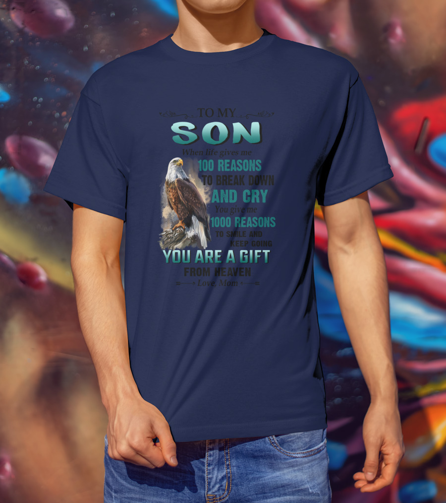 To My Son When Life Gives Me 100 Reasons To Break Down And Cry You Give Me 1000 Reasons To Smile And Keep Going You Are A Gift From Heaven Love Mom T-Shirt