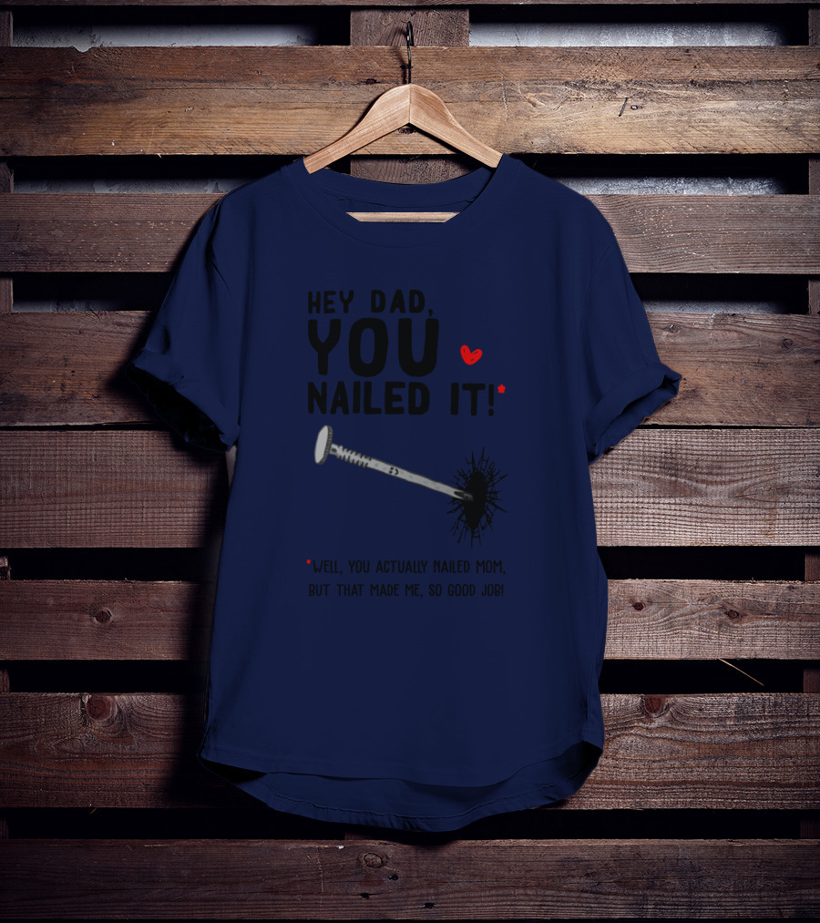 Hey Dad You Nailed It Well You Actually Nailed Mom But That Made Me So Good Job Funny Father's Day Humor T-Shirt