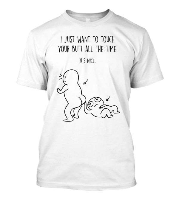 I Just Want To Touch Your Butt All The Time It's Nice Stick Figure Humor T-Shirt