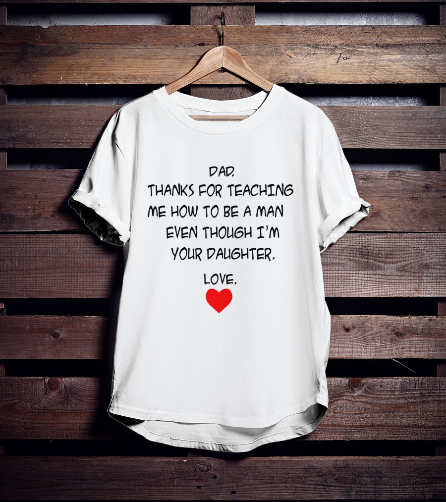 Dad Thanks For Teaching Me How To Be A Man Even Though I'm Your Daughter Love Heart T-Shirt