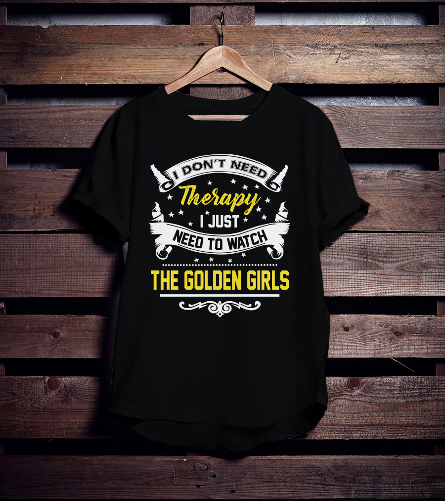 I Don't Need Therapy I Just Need To Watch The Golden Girls T-Shirt