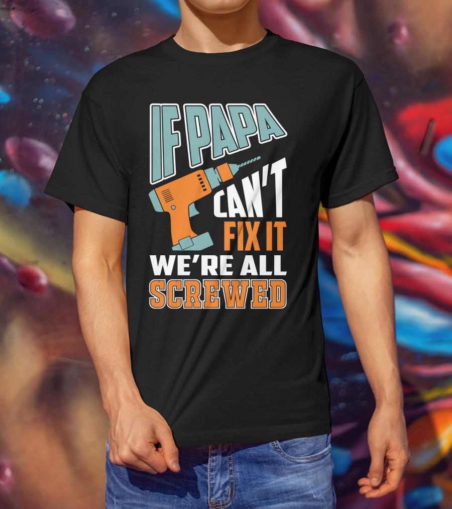 If Papa Can't Fix It We're All Screwed Drill Fixing Humor T-Shirt