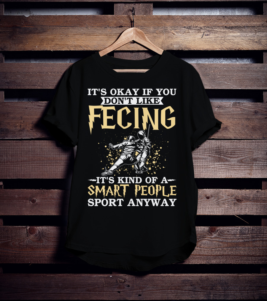 It's Okay If You Don't Like Fencing It's Kind Of A Smart People Sport Anyway T-Shirt
