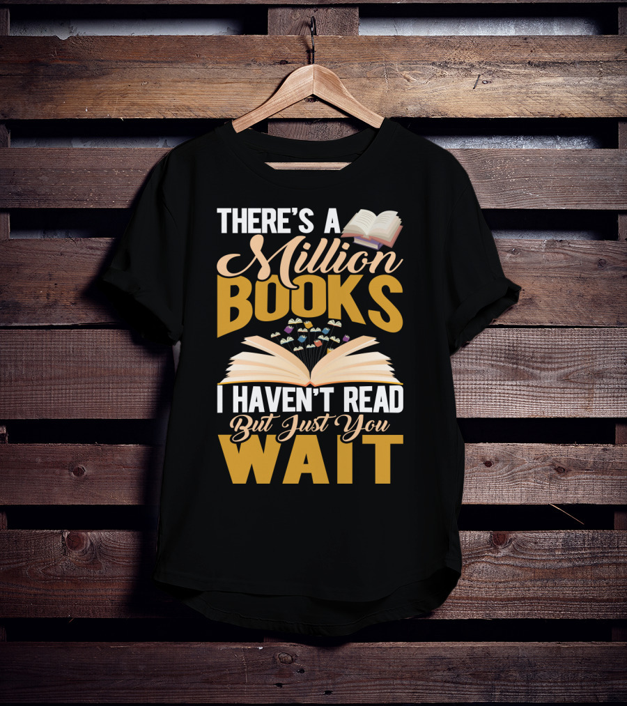 There's A Million Books I Haven't Read But Just You Wait With Open Book T-Shirt