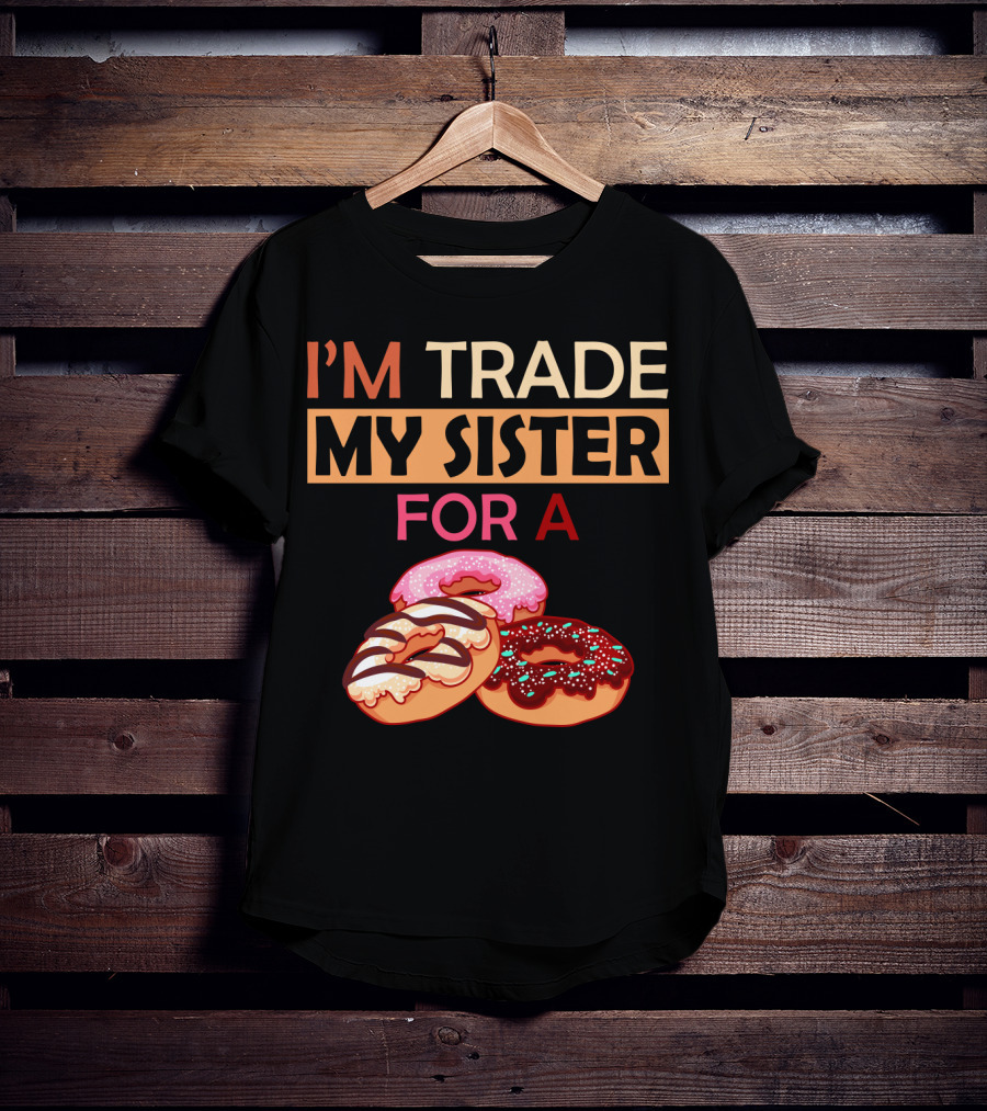 I'm Trade My Sister For A Donut Humor With Delicious Donuts T-Shirt