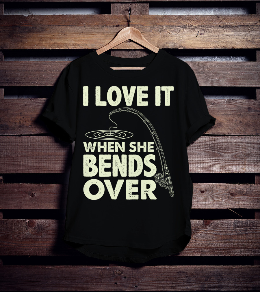 I Love It When She Bends Over Fishing Rod Humor T-Shirt