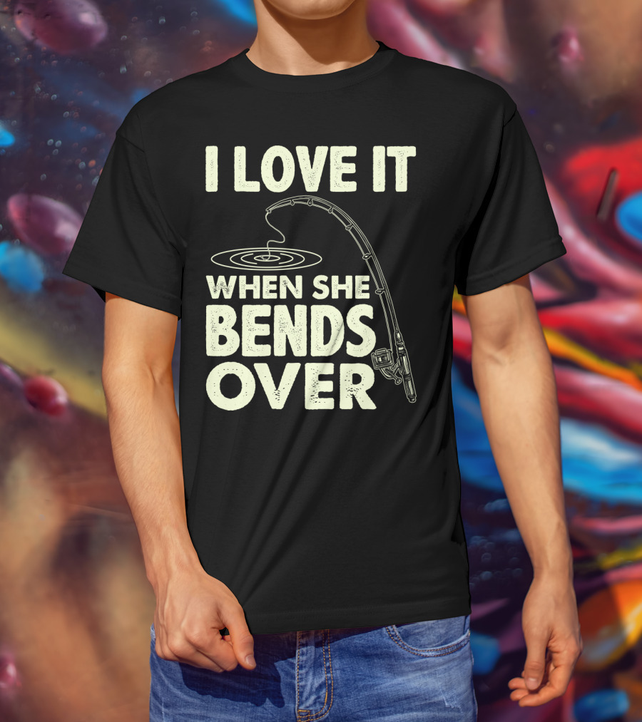 I Love It When She Bends Over Fishing Rod Humor T-Shirt
