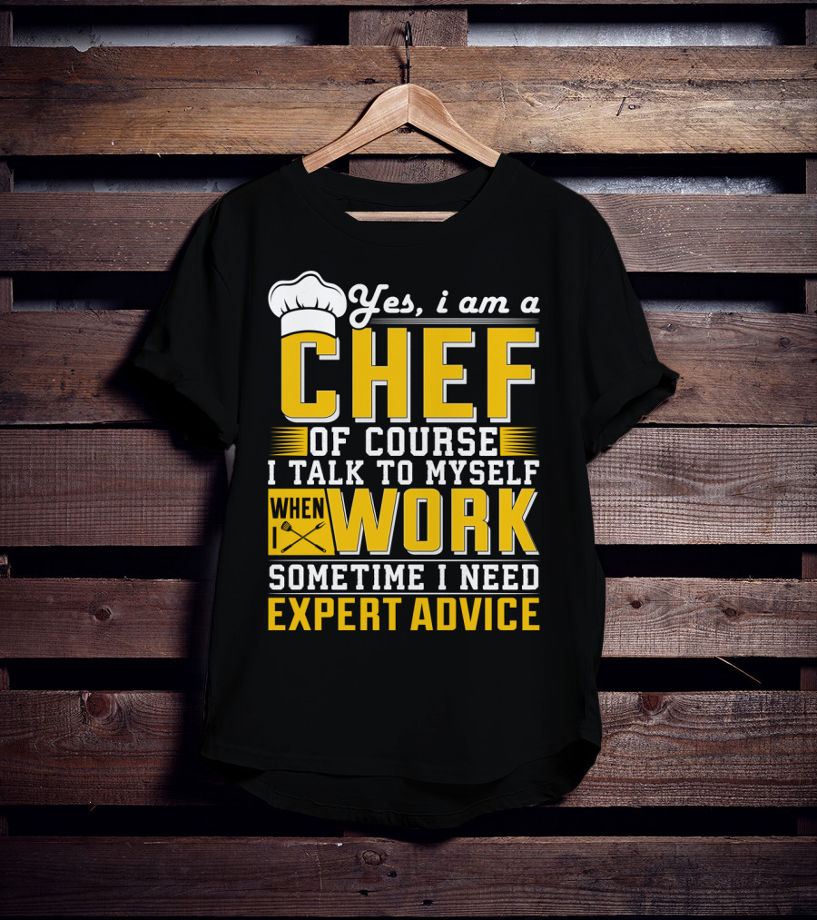 Yes I Am A Chef Of Course I Talk To Myself When I Work Sometime I Need Expert Advice T-Shirt