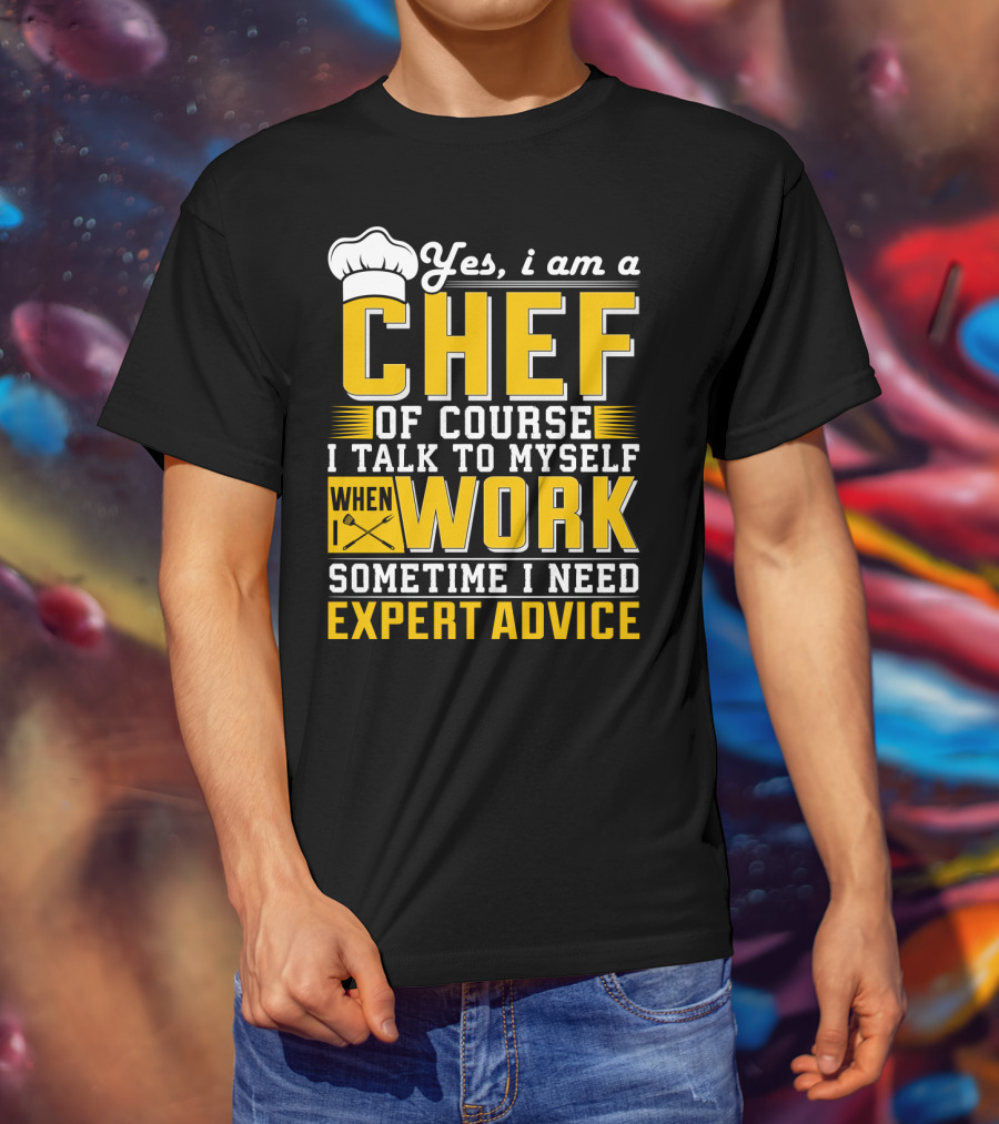 Yes I Am A Chef Of Course I Talk To Myself When I Work Sometime I Need Expert Advice T-Shirt