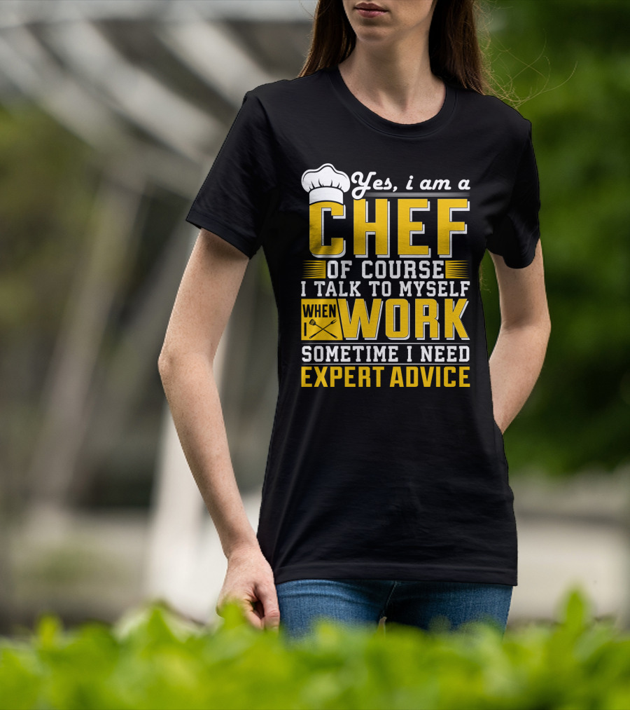 Yes I Am A Chef Of Course I Talk To Myself When I Work Sometime I Need Expert Advice T-Shirt