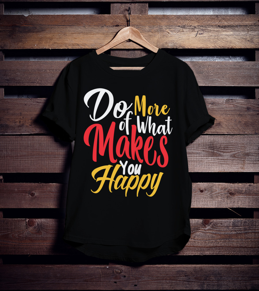 Do More Of What Makes You Happy T-Shirt