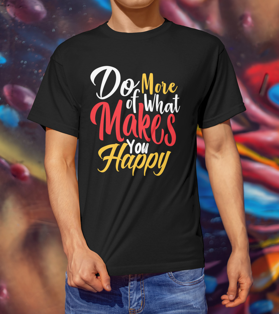 Do More Of What Makes You Happy T-Shirt