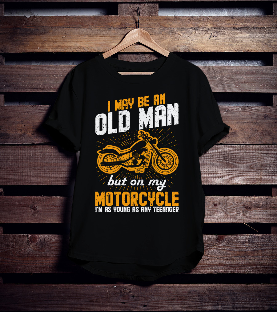 I May Be An Old Man But On My Motorcycle I'm As Young As Any Teenager T-Shirt
