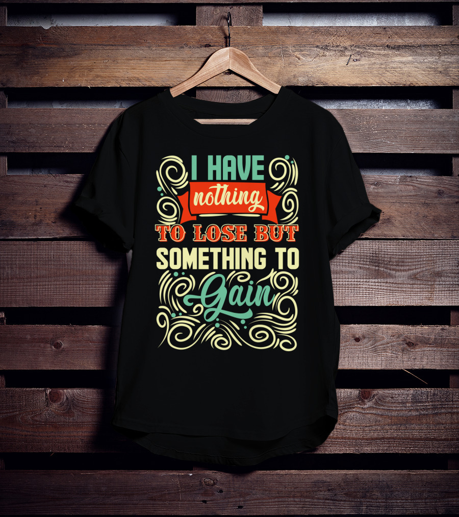 I Have Nothing To Lose But Something To Gain Swirled Motivational Typography T-Shirt