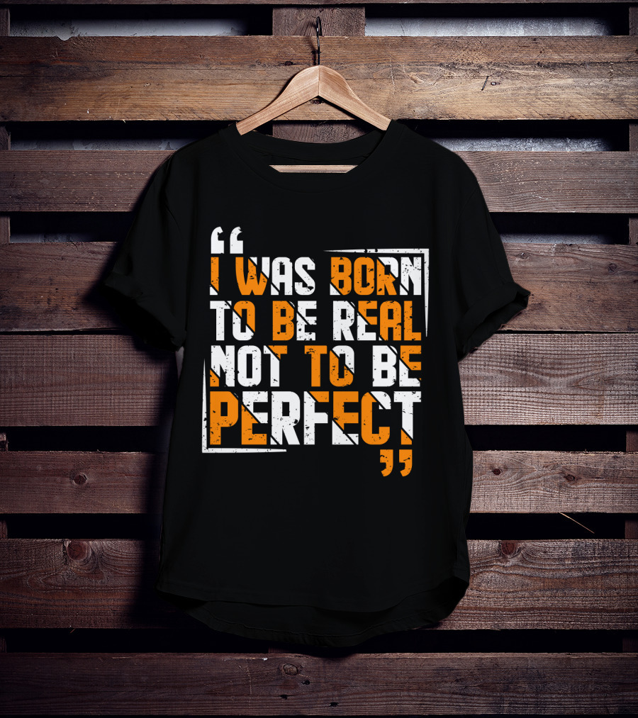 I Was Born To Be Real Not To Be Perfect Bold Motivational T-Shirt
