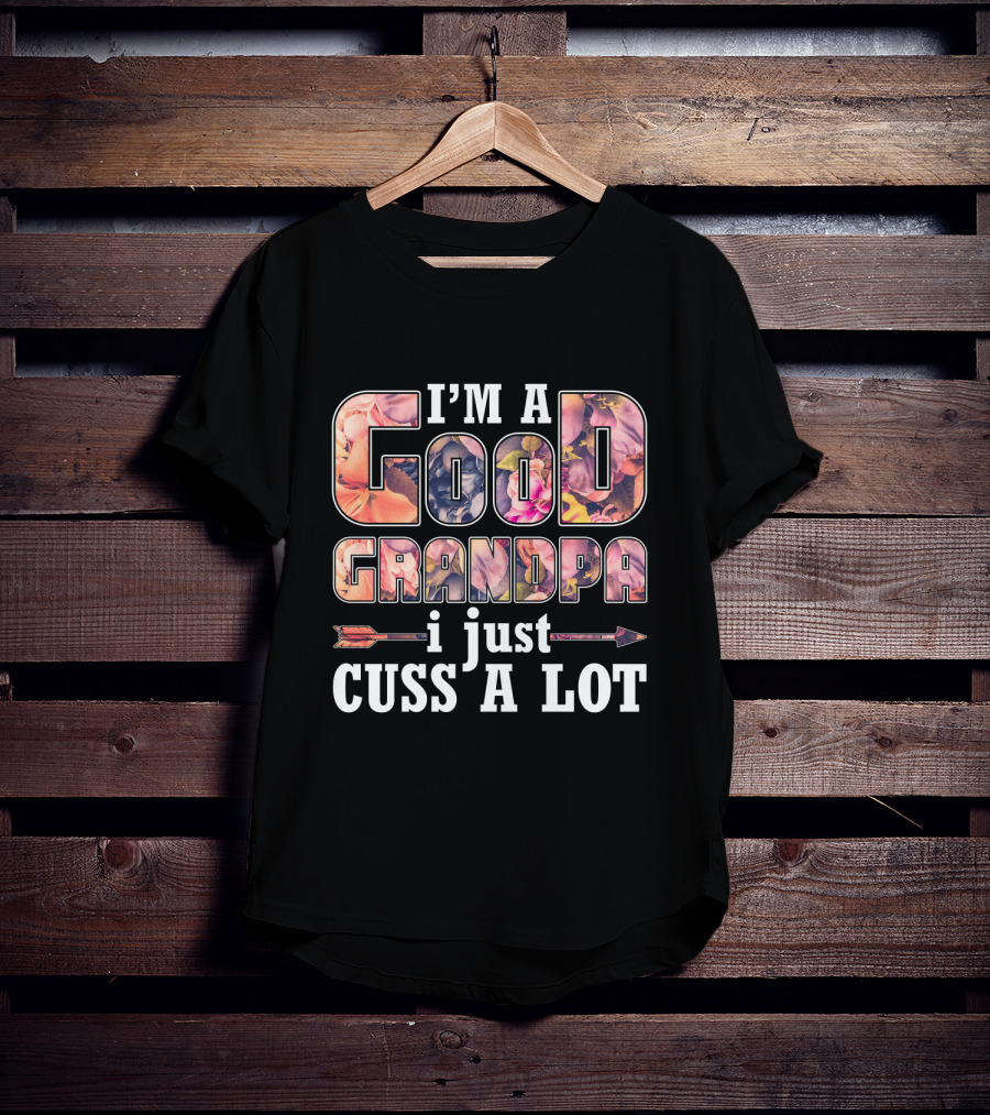 I'm A Good Grandpa I Just Cuss A Lot Funny GrandPa T-Shirt